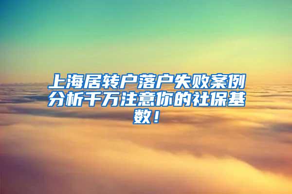 上海居转户落户失败案例分析千万注意你的社保基数！