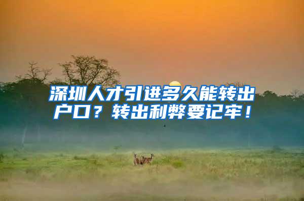 深圳人才引进多久能转出户口？转出利弊要记牢！