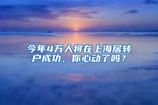 今年4万人将在上海居转户成功，你心动了吗？