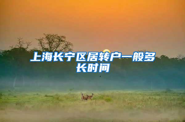上海长宁区居转户一般多长时间