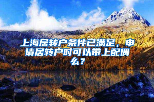 上海居转户条件已满足，申请居转户时可以带上配偶么？