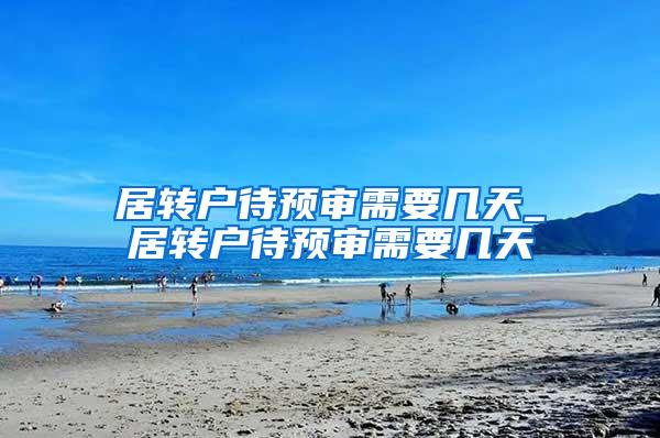 居转户待预审需要几天_居转户待预审需要几天