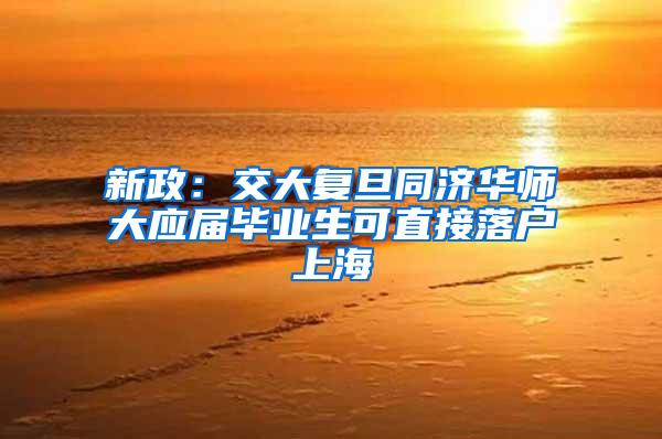 新政：交大复旦同济华师大应届毕业生可直接落户上海