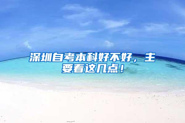 深圳自考本科好不好，主要看这几点！