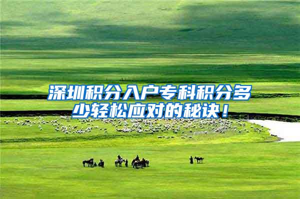 深圳积分入户专科积分多少轻松应对的秘诀！