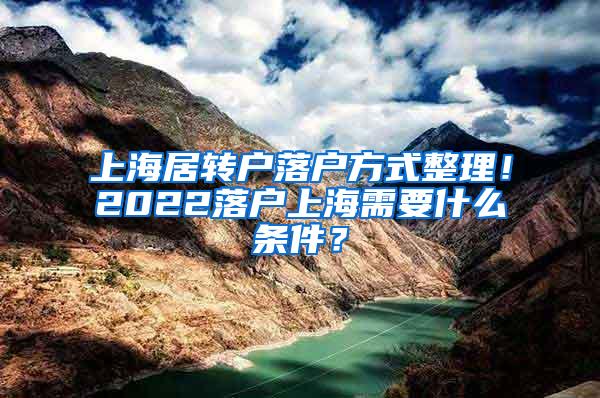 上海居转户落户方式整理！2022落户上海需要什么条件？