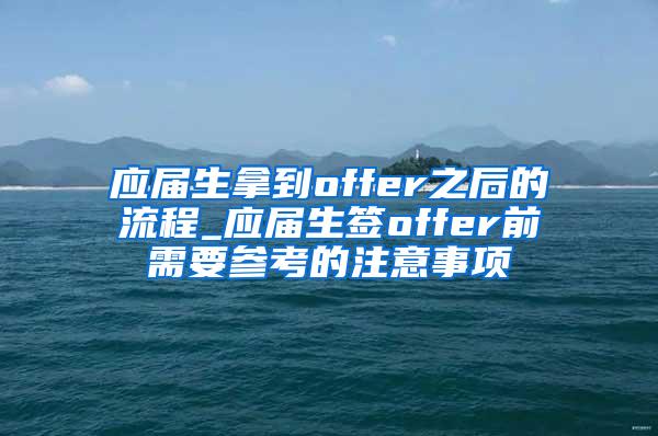 应届生拿到offer之后的流程_应届生签offer前需要参考的注意事项