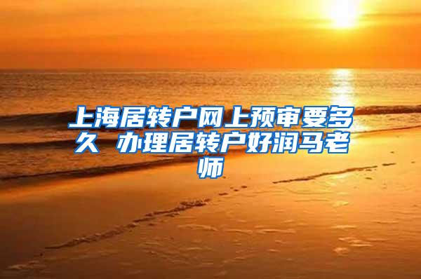 上海居转户网上预审要多久 办理居转户好润马老师