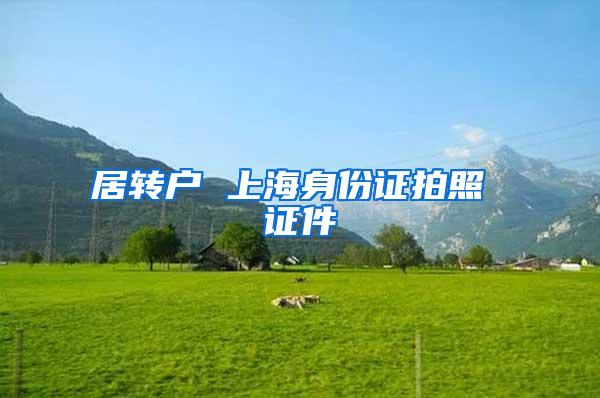 居转户 上海身份证拍照 证件