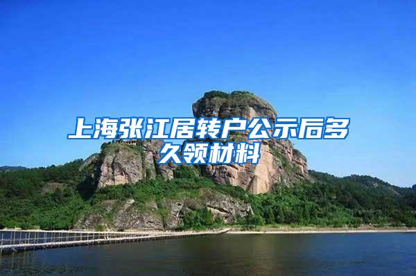 上海张江居转户公示后多久领材料