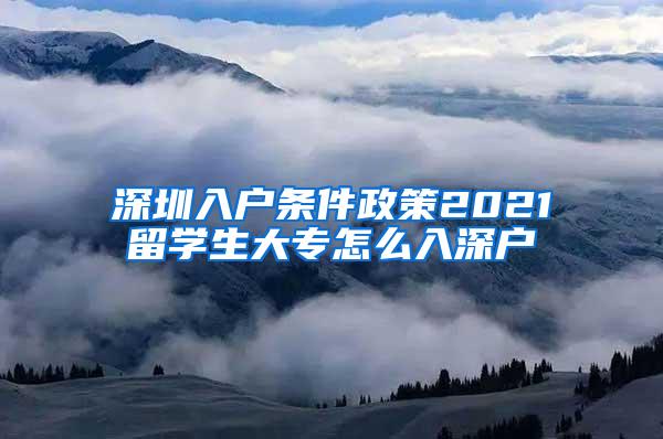 深圳入户条件政策2021留学生大专怎么入深户