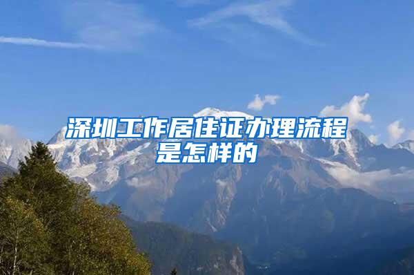 深圳工作居住证办理流程是怎样的