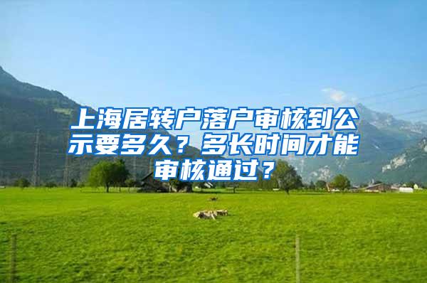 上海居转户落户审核到公示要多久？多长时间才能审核通过？