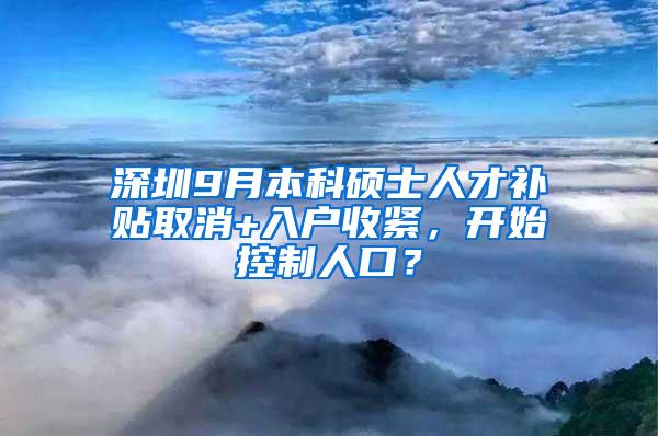 深圳9月本科硕士人才补贴取消+入户收紧，开始控制人口？