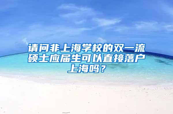 请问非上海学校的双一流硕士应届生可以直接落户上海吗？