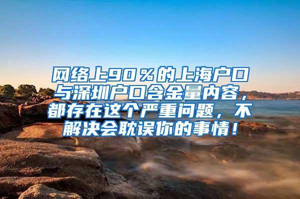 网络上90％的上海户口与深圳户口含金量内容，都存在这个严重问题，不解决会耽误你的事情！