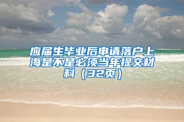 应届生毕业后申请落户上海是不是必须当年提交材料（32页）