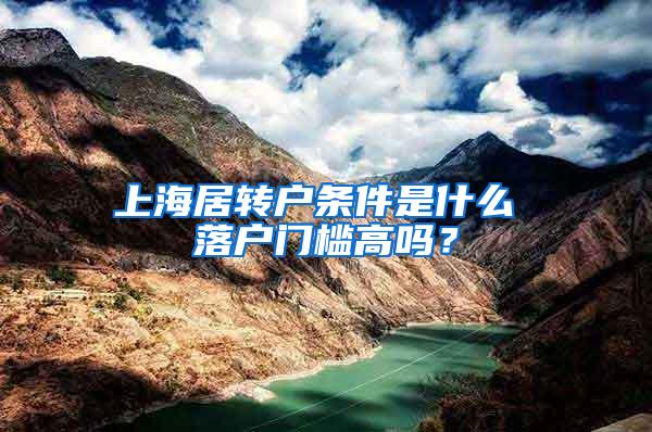 上海居转户条件是什么 落户门槛高吗？