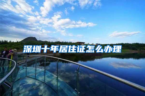深圳十年居住证怎么办理