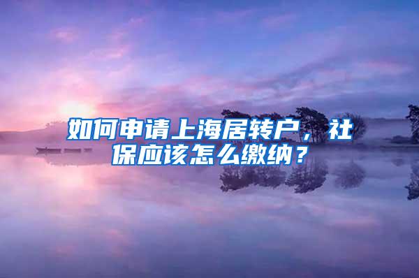 如何申请上海居转户，社保应该怎么缴纳？