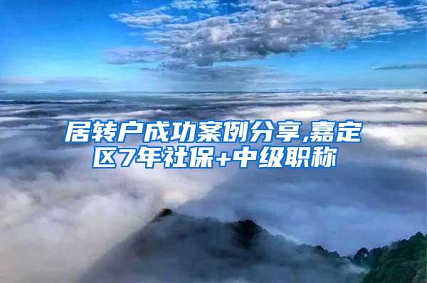 居转户成功案例分享,嘉定区7年社保+中级职称