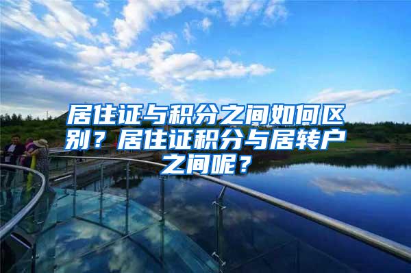 居住证与积分之间如何区别？居住证积分与居转户之间呢？