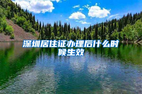 深圳居住证办理后什么时候生效