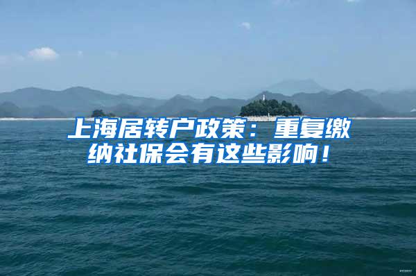 上海居转户政策：重复缴纳社保会有这些影响！