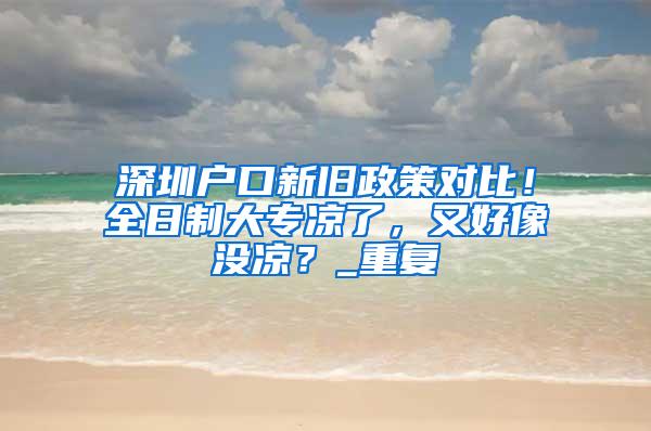 深圳户口新旧政策对比！全日制大专凉了，又好像没凉？_重复