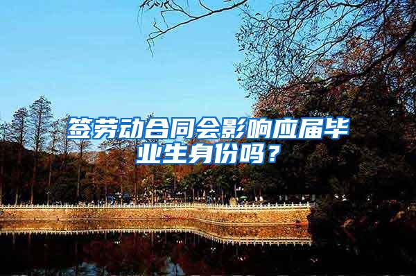 签劳动合同会影响应届毕业生身份吗？