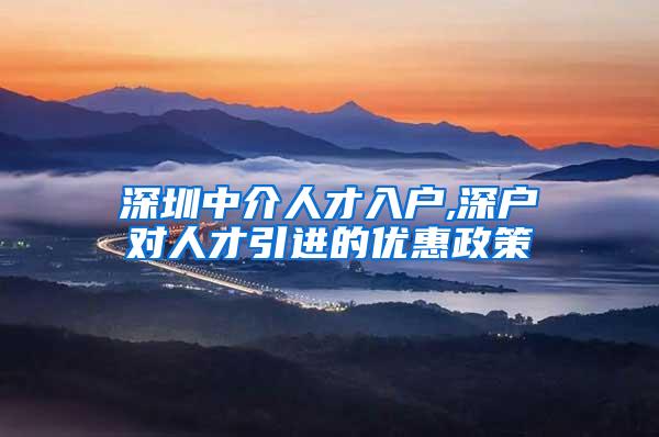 深圳中介人才入户,深户对人才引进的优惠政策