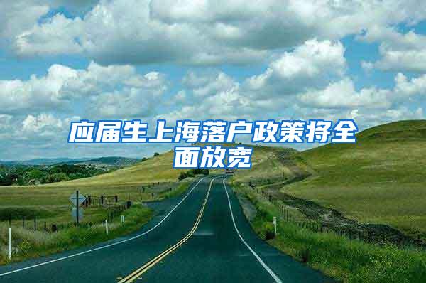 应届生上海落户政策将全面放宽