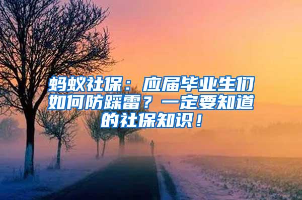 蚂蚁社保：应届毕业生们如何防踩雷？一定要知道的社保知识！