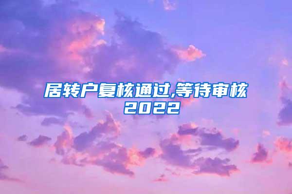 居转户复核通过,等待审核 2022