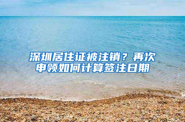 深圳居住证被注销？再次申领如何计算签注日期