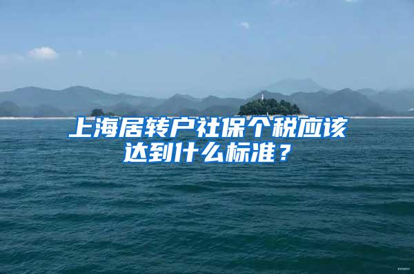上海居转户社保个税应该达到什么标准？