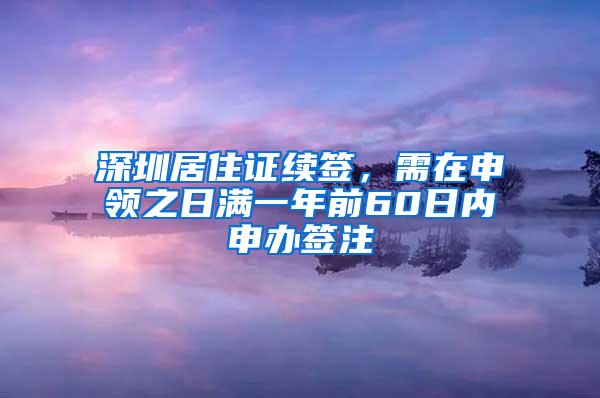 深圳居住证续签，需在申领之日满一年前60日内申办签注