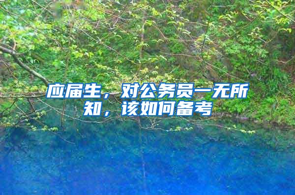 应届生，对公务员一无所知，该如何备考