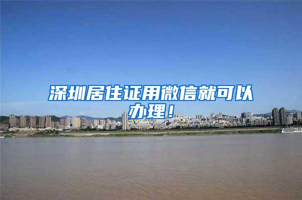 深圳居住证用微信就可以办理！