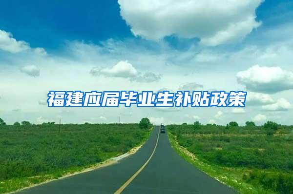福建应届毕业生补贴政策