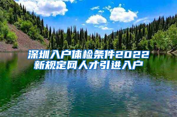 深圳入户体检条件2022新规定网人才引进入户