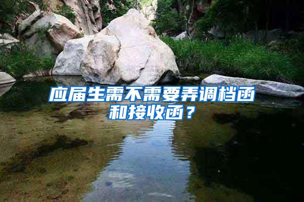 应届生需不需要弄调档函和接收函？