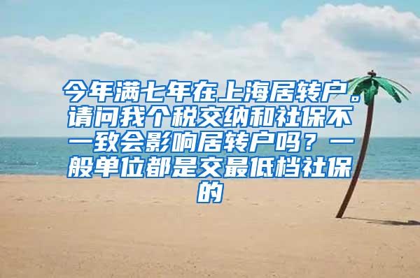 今年满七年在上海居转户。请问我个税交纳和社保不一致会影响居转户吗？一般单位都是交最低档社保的