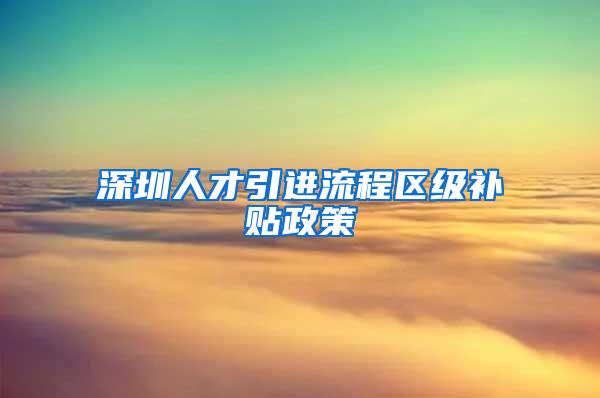 深圳人才引进流程区级补贴政策