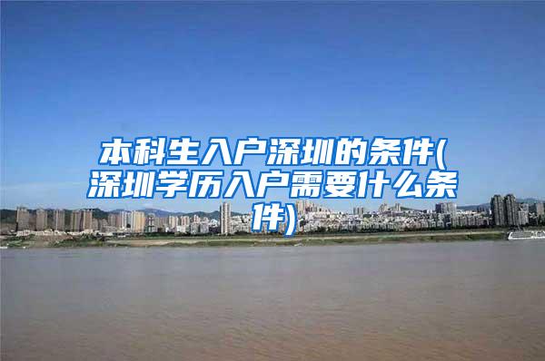本科生入户深圳的条件(深圳学历入户需要什么条件)