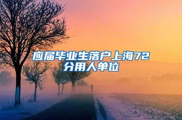 应届毕业生落户上海72分用人单位