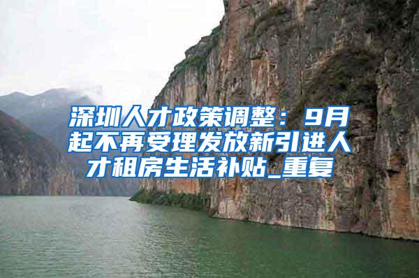 深圳人才政策调整：9月起不再受理发放新引进人才租房生活补贴_重复