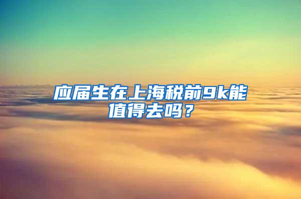 应届生在上海税前9k能值得去吗？
