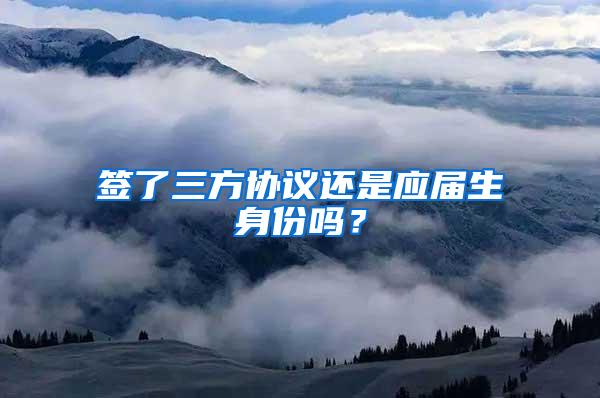 签了三方协议还是应届生身份吗？