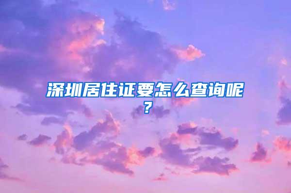 深圳居住证要怎么查询呢？